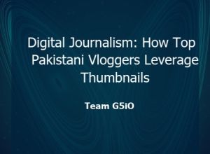 Digital Journalism: How Top Pakistani Vloggers Leverage Thumbnails